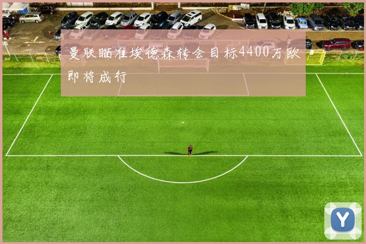 曼联瞄准埃德森转会目标4400万欧即将成行