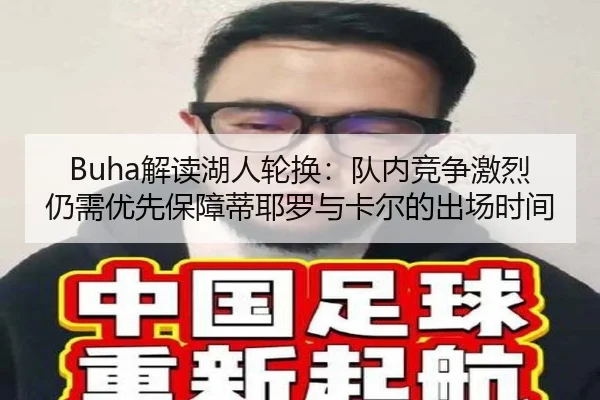 Buha解读湖人轮换：队内竞争激烈仍需优先保障蒂耶罗与卡尔的出场时间