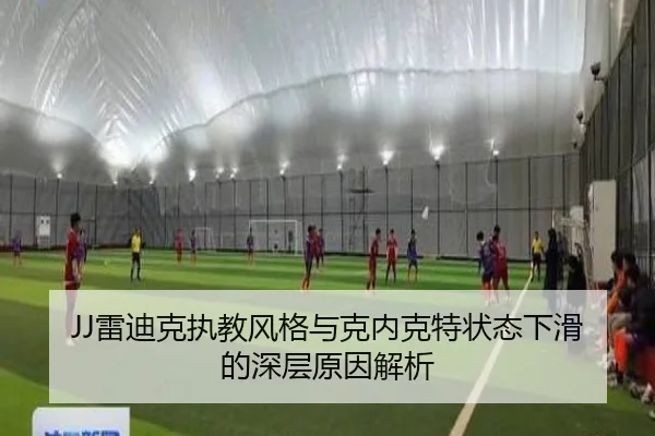 JJ雷迪克执教风格与克内克特状态下滑的深层原因解析