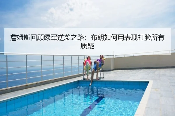 詹姆斯回顾绿军逆袭之路：布朗如何用表现打脸所有质疑